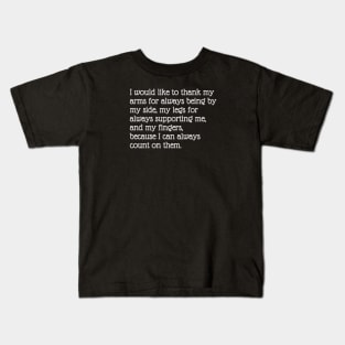 I would like to thank my arms for always being by my side, my legs for always supporting me, and my fingers, because I can always count on them. Kids T-Shirt